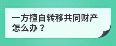 一方擅自转移共同财产怎么办？