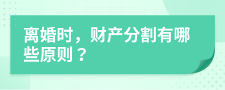 离婚时，财产分割有哪些原则？