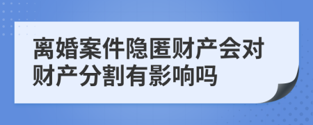 离婚案件隐匿财产会对财产分割有影响吗