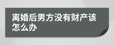 离婚后男方没有财产该怎么办