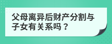 父母离异后财产分割与子女有关系吗？