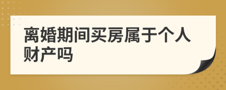 离婚期间买房属于个人财产吗