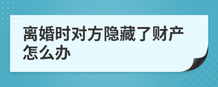 离婚时对方隐藏了财产怎么办