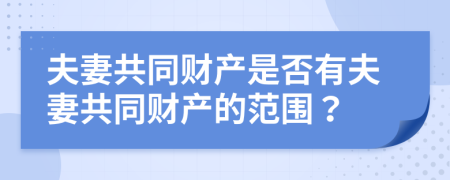 夫妻共同财产是否有夫妻共同财产的范围？