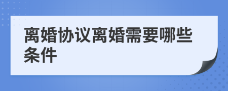 离婚协议离婚需要哪些条件