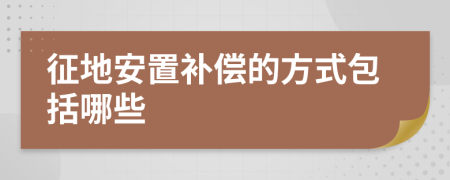 征地安置补偿的方式包括哪些