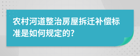 农村河道整治房屋拆迁补偿标准是如何规定的?