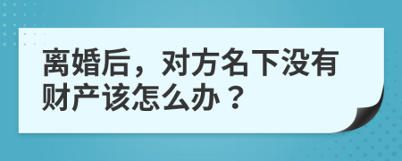 离婚后，对方名下没有财产该怎么办？