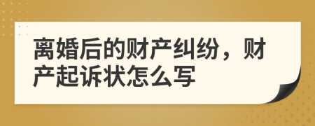 离婚后的财产纠纷，财产起诉状怎么写