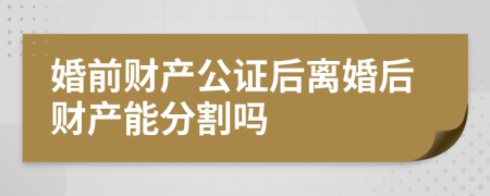 婚前财产公证后离婚后财产能分割吗