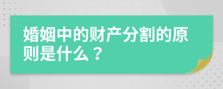 婚姻中的财产分割的原则是什么？