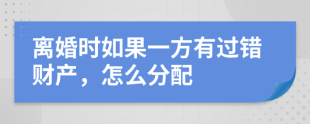 离婚时如果一方有过错财产，怎么分配