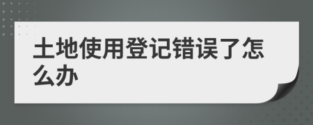 土地使用登记错误了怎么办