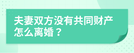 夫妻双方没有共同财产怎么离婚？