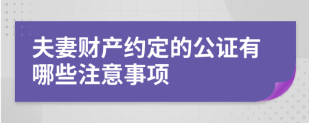 夫妻财产约定的公证有哪些注意事项