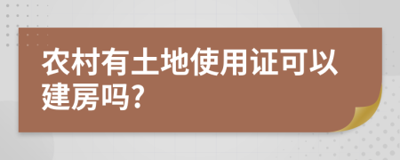 农村有土地使用证可以建房吗?