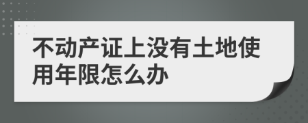 不动产证上没有土地使用年限怎么办