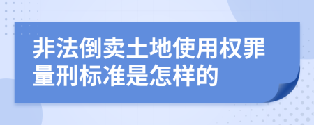 非法倒卖土地使用权罪量刑标准是怎样的