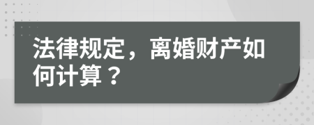法律规定，离婚财产如何计算？