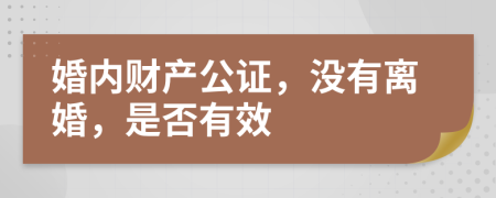 婚内财产公证，没有离婚，是否有效