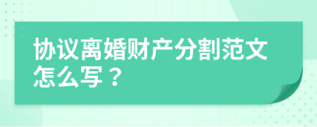 协议离婚财产分割范文怎么写？