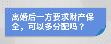 离婚后一方要求财产保全，可以多分配吗？