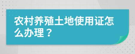 农村养殖土地使用证怎么办理？