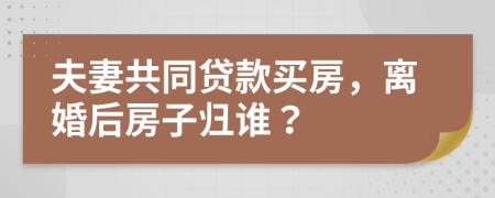 夫妻共同贷款买房，离婚后房子归谁？