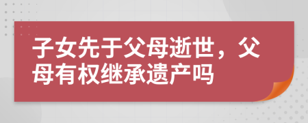 子女先于父母逝世，父母有权继承遗产吗