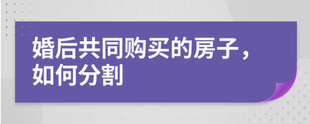 婚后共同购买的房子，如何分割