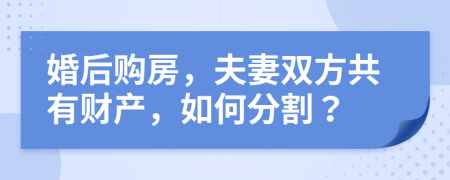 婚后购房，夫妻双方共有财产，如何分割？