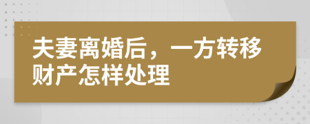 夫妻离婚后，一方转移财产怎样处理