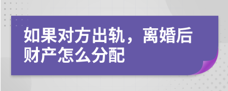 如果对方出轨，离婚后财产怎么分配