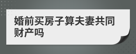 婚前买房子算夫妻共同财产吗