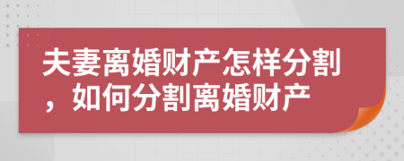 夫妻离婚财产怎样分割，如何分割离婚财产