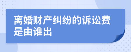 离婚财产纠纷的诉讼费是由谁出