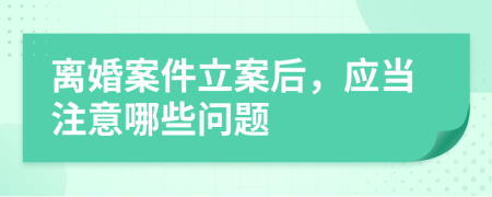 离婚案件立案后，应当注意哪些问题