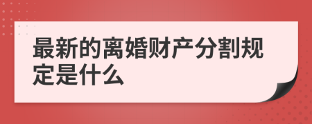 最新的离婚财产分割规定是什么