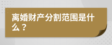 离婚财产分割范围是什么？