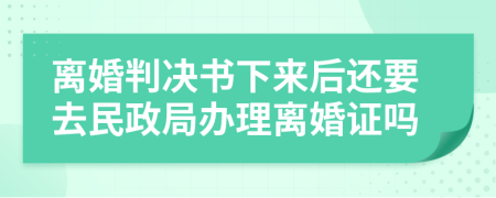 离婚判决书下来后还要去民政局办理离婚证吗