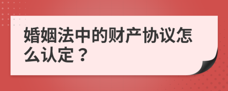 婚姻法中的财产协议怎么认定？