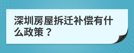 深圳房屋拆迁补偿有什么政策？