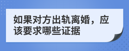 如果对方出轨离婚，应该要求哪些证据