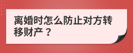 离婚时怎么防止对方转移财产？