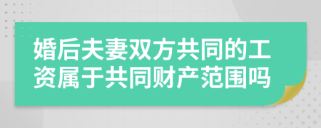 婚后夫妻双方共同的工资属于共同财产范围吗