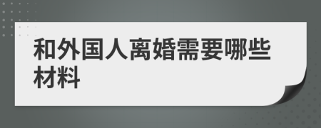 和外国人离婚需要哪些材料