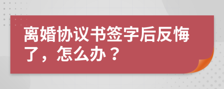 离婚协议书签字后反悔了，怎么办？