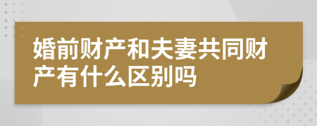 婚前财产和夫妻共同财产有什么区别吗