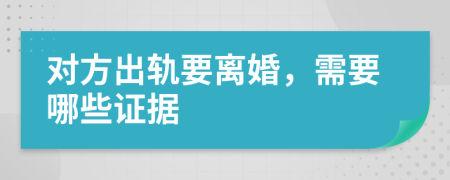 对方出轨要离婚，需要哪些证据