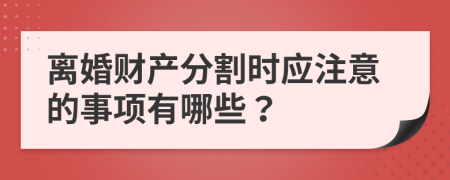 离婚财产分割时应注意的事项有哪些？